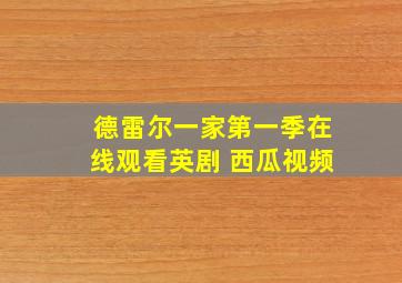 德雷尔一家第一季在线观看英剧 西瓜视频